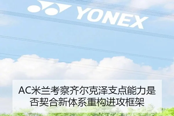 AC米兰考察齐尔克泽支点能力是否契合新体系重构进攻框架