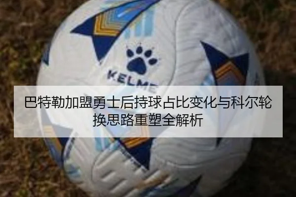 巴特勒加盟勇士后持球占比变化与科尔轮换思路重塑全解析