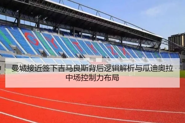 曼城接近签下吉马良斯背后逻辑解析与瓜迪奥拉中场控制力布局