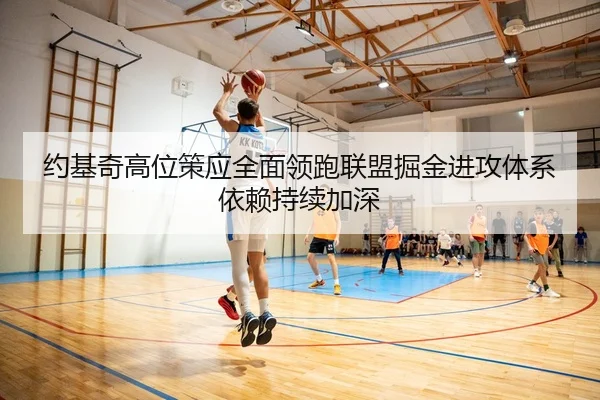 约基奇高位策应全面领跑联盟掘金进攻体系依赖持续加深